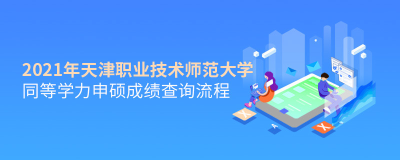 成績查詢！2021年天津職業(yè)技術師范大學同等學力申碩成績如何查詢？