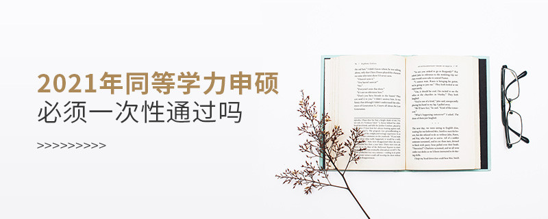 2021年同等學(xué)力申碩必須一次性通過嗎