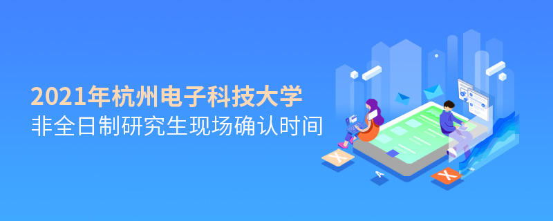 2021年杭州電子科技大學非全日制研究生現場確認時間