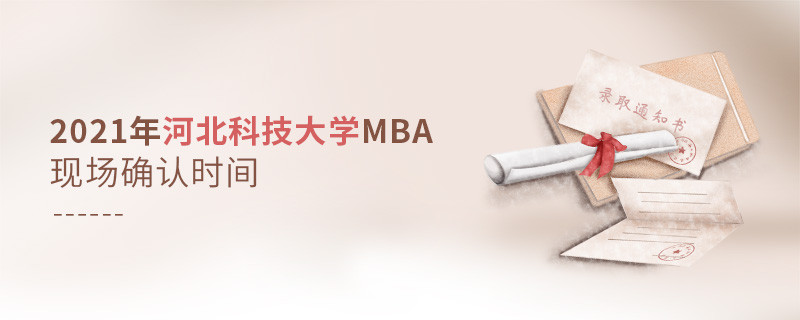 河北科技大學2021年工商管理碩士（MBA）現場確認時間安排