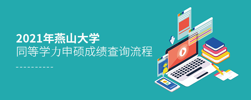 2021年燕山大學同等學力申碩成績查詢流程 2021年燕山大學同等學力申碩成績查詢流程