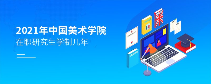 2021年中國美術學院在職研究生學制幾年