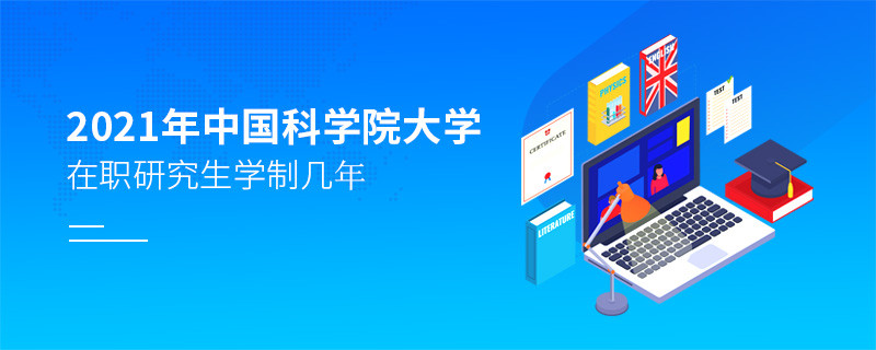 2021年中國科學院大學在職研究生學制幾年？