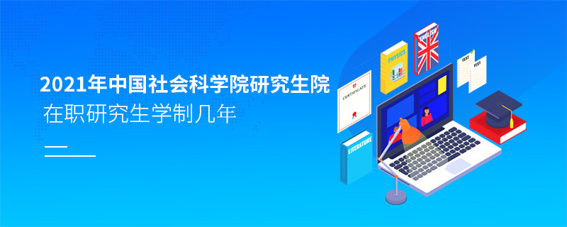 2021在職考研選擇中國社會科學院研究生院需要學習幾年？