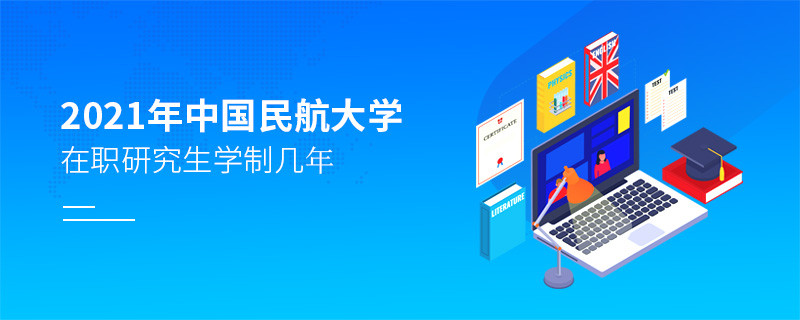 2021在職考研選擇中國民航大學(xué)需要學(xué)習(xí)幾年？