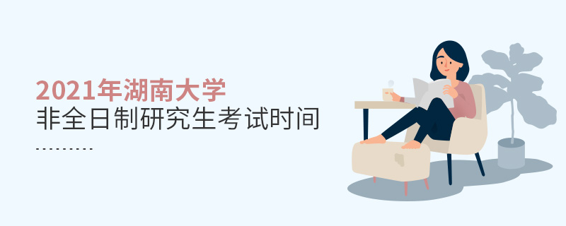 2021年湖南大學非全日制研究生考試時間 2021年湖南大學非全日制研究生考試時間