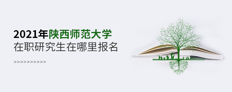 2021年陜西師范大學在職研究生在哪里報名 2021年陜西師范大學在職研究生在哪里報名