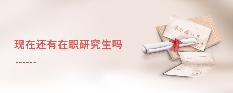 現(xiàn)在還有在職研究生嗎 現(xiàn)在還有在職研究生嗎