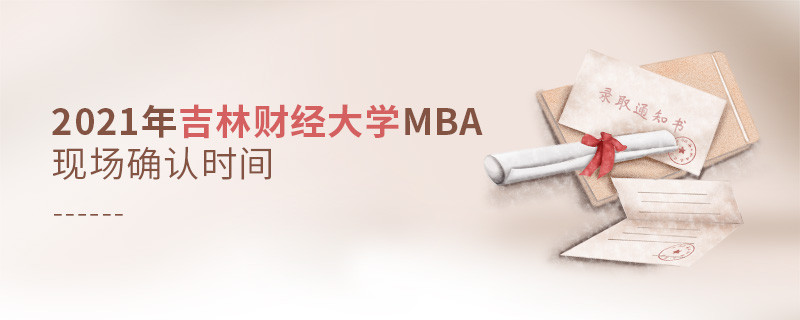 2021年吉林財經大學工商管理碩士（MBA）現場確認時間是什么時候？