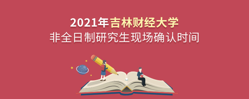 關(guān)于吉林財(cái)經(jīng)大學(xué)非全日制研究生2021年現(xiàn)場確認(rèn)時(shí)間的詳細(xì)介紹！