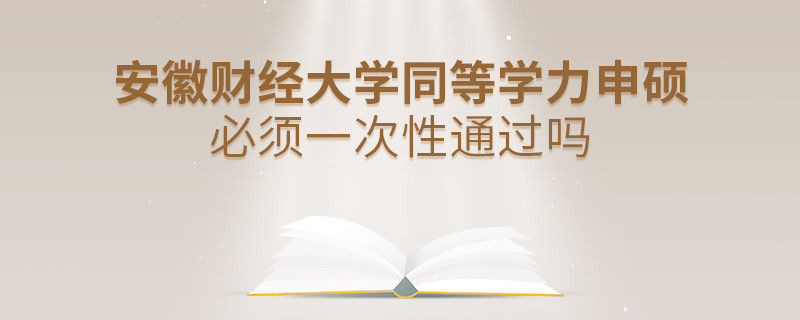 安徽財經大學同等學力申碩必須一次性通過嗎？