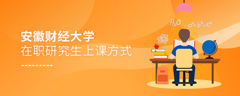 安徽財經大學在職研究生是怎么上課的？