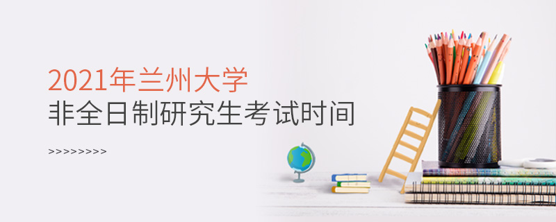 2021年蘭州大學非全日制研究生考試時間