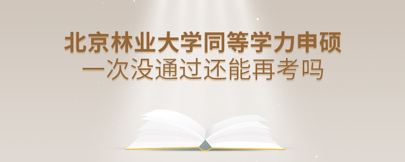 北京林業大學同等學力申碩一次沒通過還能否繼續報考？