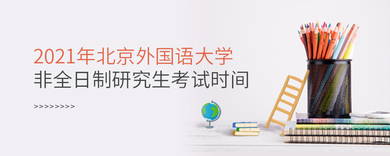 北京外國語大學(xué)2021年非全日制研究生考試時間安排！