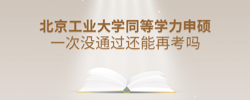 北京工業大學同等學力申碩一次沒通過還能再考嗎