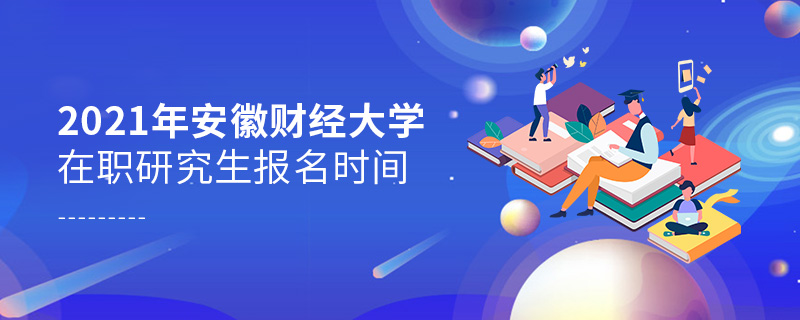 2021年安徽財經大學在職研究生報名時間
