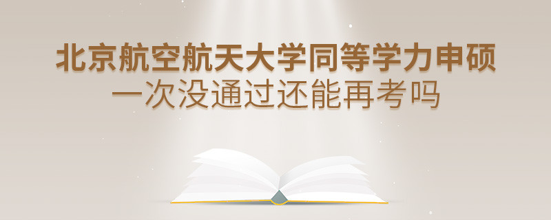 北京航空航天大學同等學力申碩一次沒通過還能再考嗎？