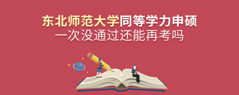 東北師范大學(xué)同等學(xué)力申碩一次沒通過還能再考嗎