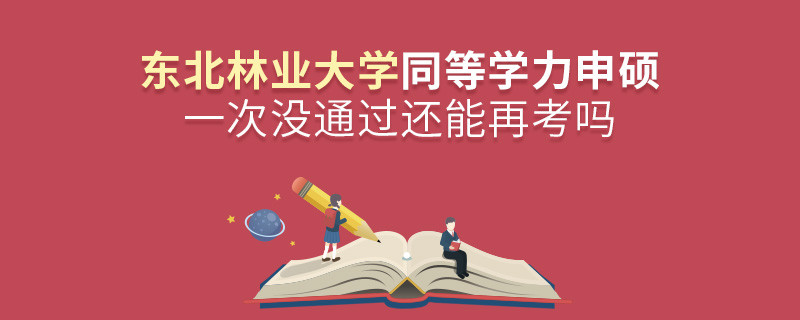 東北林業大學同等學力申碩一次沒通過怎么辦，能否再考？