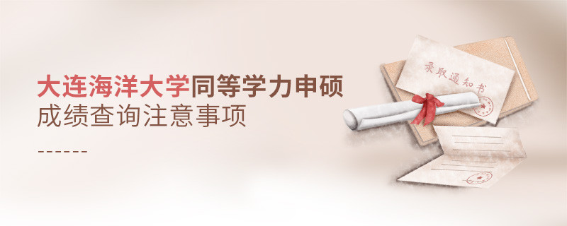 大連海洋大學同等學力申碩成績查詢需要注意什么？