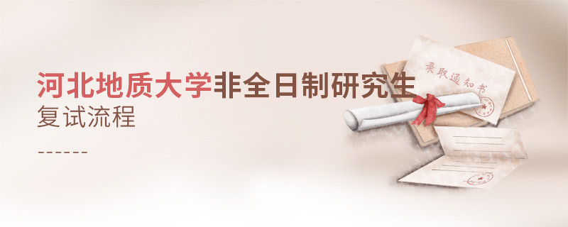 關(guān)于河北地質(zhì)大學(xué)非全日制研究生復(fù)試流程的詳細介紹！