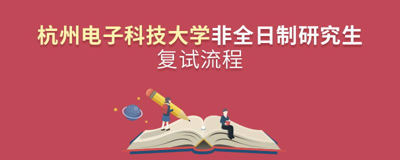杭州電子科技大學(xué)非全日制研究生復(fù)試流程是怎樣的？