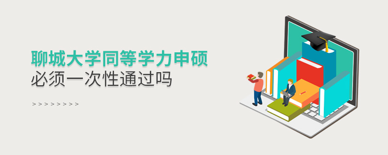 聊城大學同等學力申碩必須一次性通過嗎