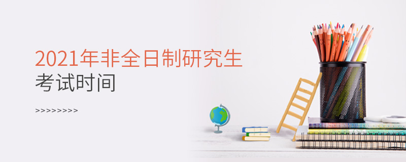 2021年非全日制研究生考試時間 2021年非全日制研究生考試時間
