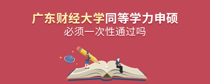 廣東財經大學同等學力申碩必須一次性通過嗎？