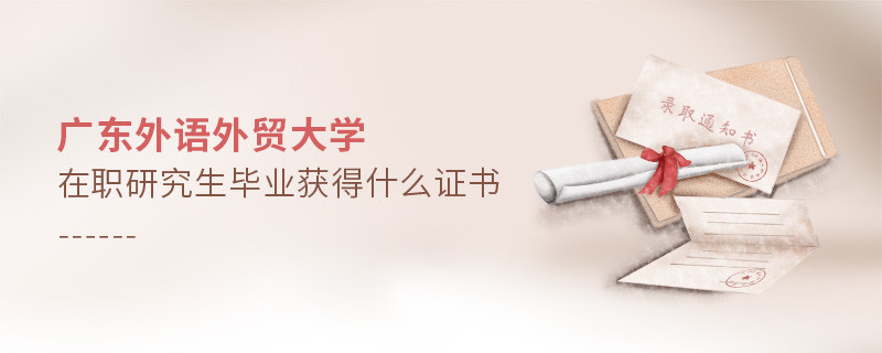 報考廣東外語外貿大學在職研究生畢業獲得什么證書？