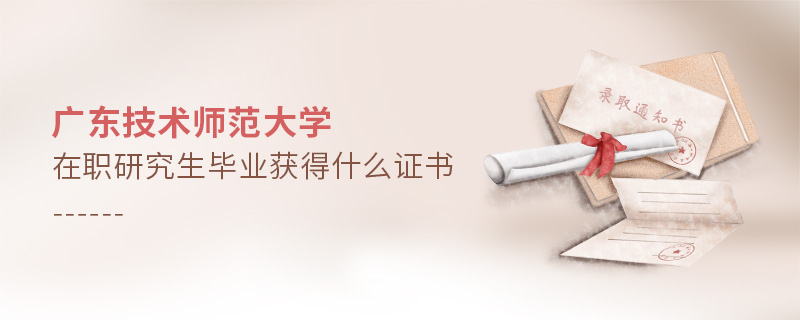廣東技術(shù)師范大學(xué)在職研究生畢業(yè)獲得什么證書(shū)