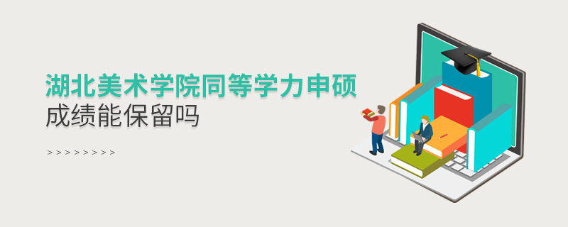 湖北美術學院同等學力申碩成績保留