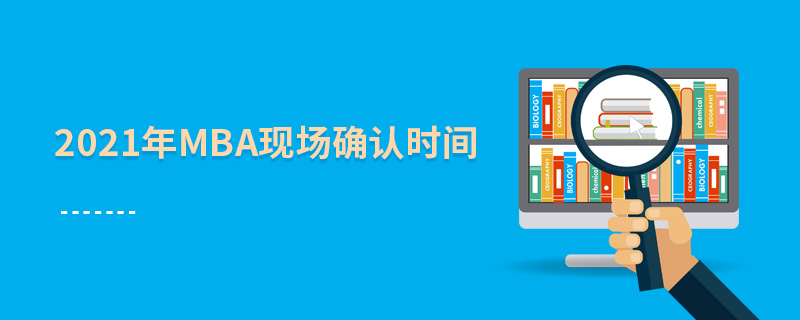2021年MBA現(xiàn)場確認時間 2021年MBA現(xiàn)場確認時間