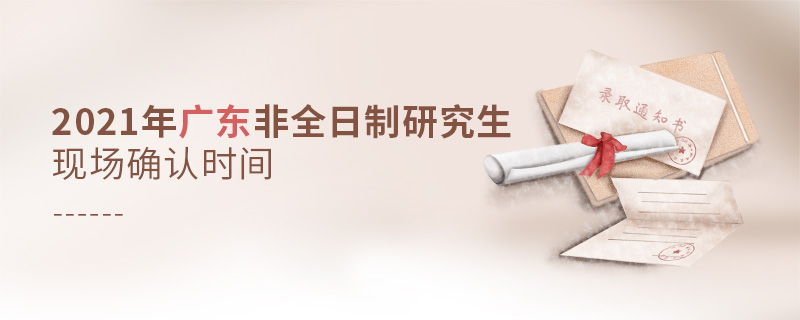 2021年廣東非全日制研究生現(xiàn)場(chǎng)確認(rèn)時(shí)間