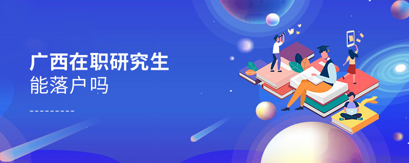 報考廣西在職研究生能落戶嗎？