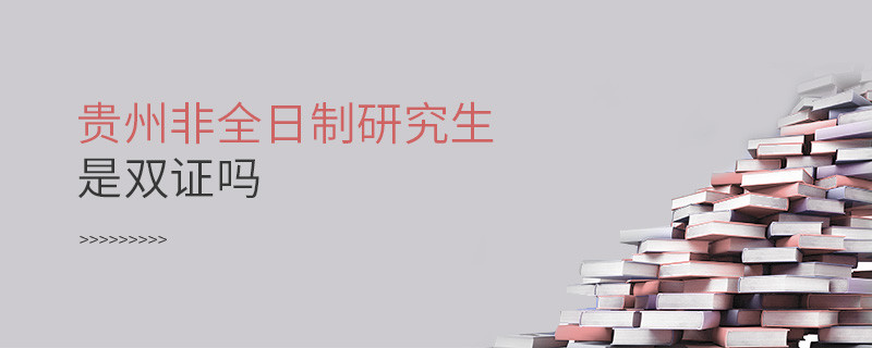 貴州非全日制研究生畢業獲得什么證書，是雙證嗎？