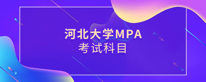 河北大學(xué)MPA考試科目 河北大學(xué)MPA考試科目