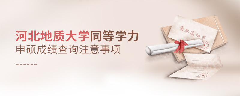 河北地質大學同等學力申碩成績查詢注意事項
