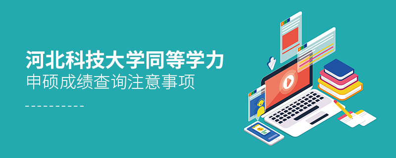 河北科技大學(xué)同等學(xué)力申碩成績查詢注意事項 河北科技大學(xué)同等學(xué)力申碩成績查詢注意事項