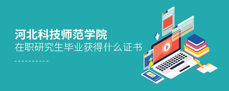 河北科技師范學(xué)院在職研究生畢業(yè)獲得哪些證書？