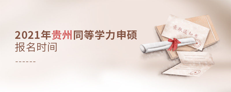 2021年貴州同等學力申碩報名時間 2021年貴州同等學力申碩報名時間