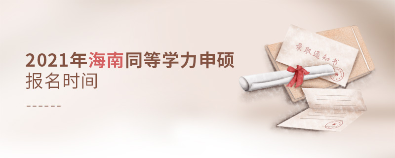 2021年海南同等學力申碩報名時間 2021年海南同等學力申碩報名時間