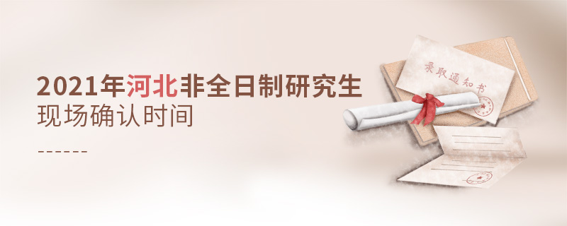 2021年河北非全日制研究生現(xiàn)場確認時間