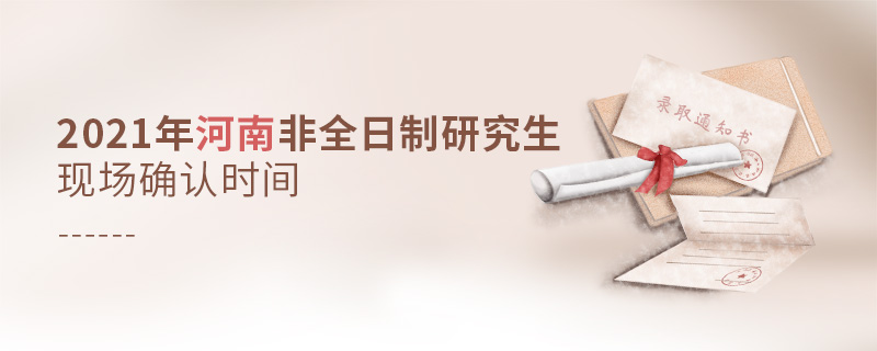 2021年河南非全日制研究生現(xiàn)場確認(rèn)時間 2021年河南非全日制研究生現(xiàn)場確認(rèn)時間