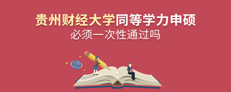 貴州財經大學同等學力申碩必須一次性通過嗎