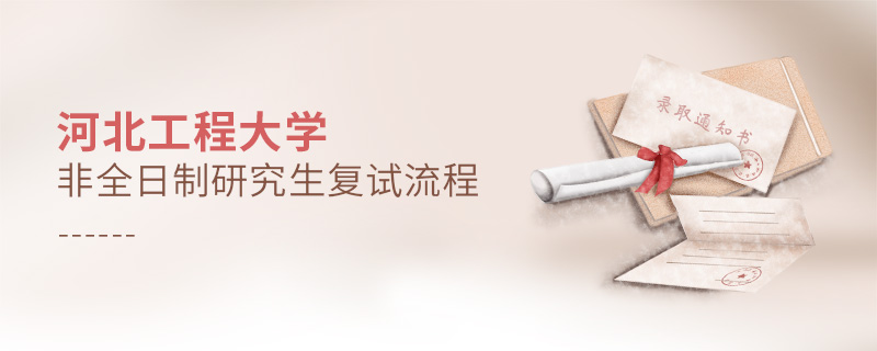 河北工程大學非全日制研究生復試流程 河北工程大學非全日制研究生復試流程