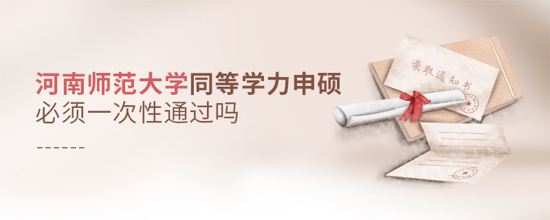 河南師范大學(xué)同等學(xué)力申碩必須一次性通過嗎？