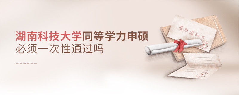 湖南科技大學(xué)同等學(xué)力申碩必須一次性通過嗎？