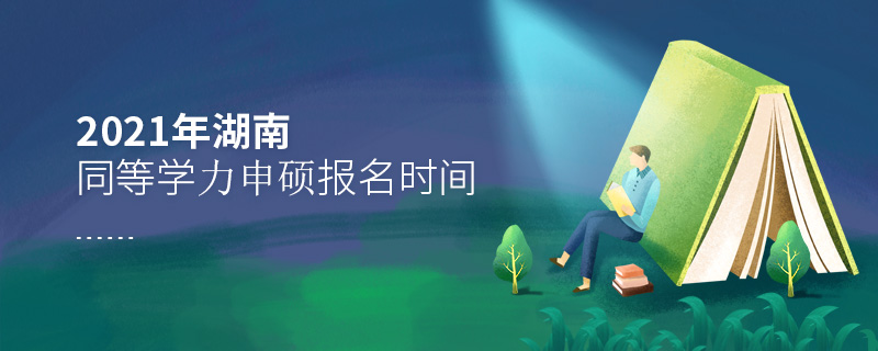 2021年湖南同等學力申碩報名時間 2021年湖南同等學力申碩報名時間